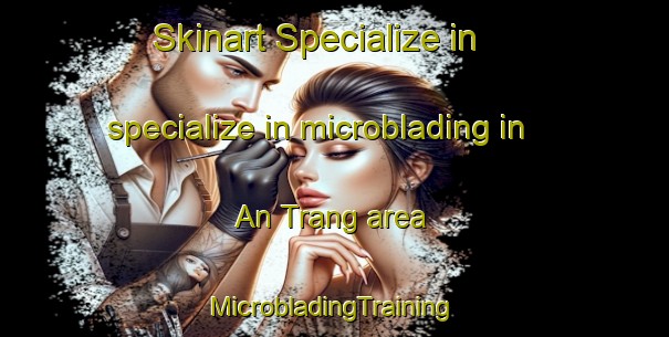 Skinart Specialize in specialize in microblading in An Trang area | #MicrobladingTraining #MicrobladingClasses #SkinartTraining-Vietnam