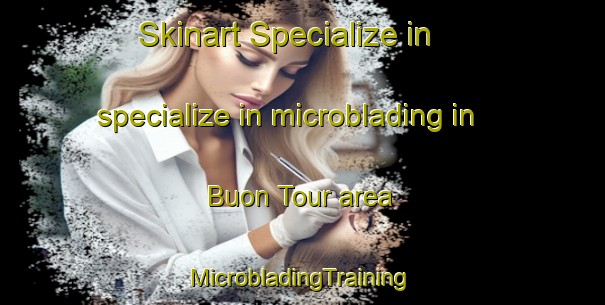 Skinart Specialize in specialize in microblading in Buon Tour area | #MicrobladingTraining #MicrobladingClasses #SkinartTraining-Vietnam