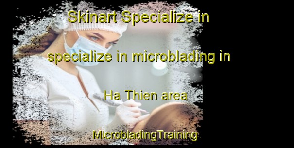 Skinart Specialize in specialize in microblading in Ha Thien area | #MicrobladingTraining #MicrobladingClasses #SkinartTraining-Vietnam