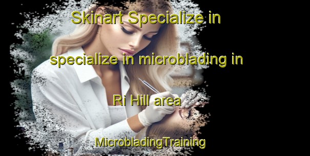 Skinart Specialize in specialize in microblading in Ri Hill area | MicrobladingTraining | MicrobladingClasses | SkinartTraining-Vietnam