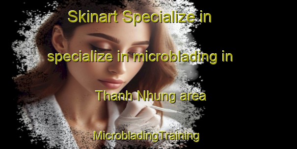 Skinart Specialize in specialize in microblading in Thanh Nhung area | #MicrobladingTraining #MicrobladingClasses #SkinartTraining-Vietnam