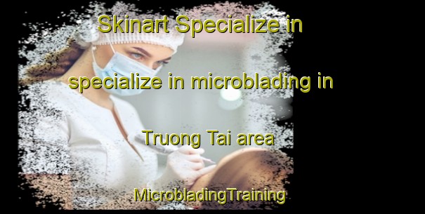 Skinart Specialize in specialize in microblading in Truong Tai area | #MicrobladingTraining #MicrobladingClasses #SkinartTraining-Vietnam