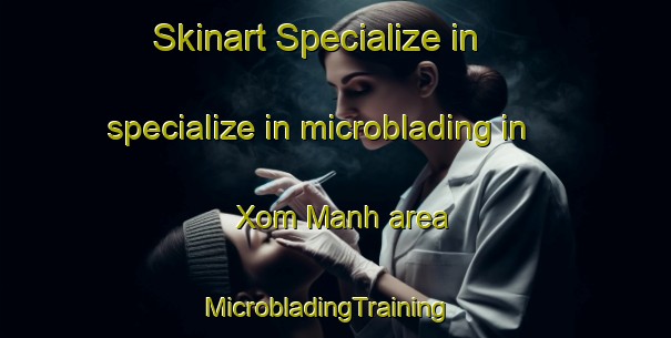 Skinart Specialize in specialize in microblading in Xom Manh area | MicrobladingTraining | MicrobladingClasses | SkinartTraining-Vietnam