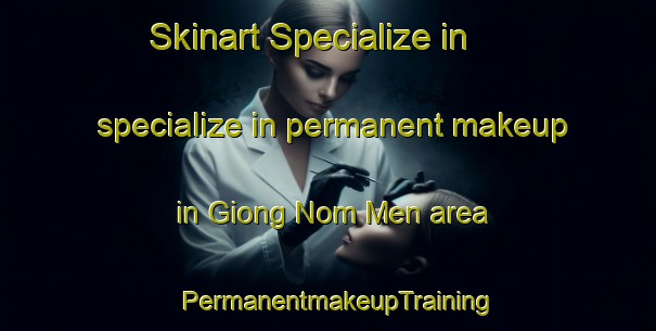 Skinart Specialize in specialize in permanent makeup in Giong Nom Men area | PermanentmakeupTraining | PermanentmakeupClasses | SkinartTraining-Vietnam