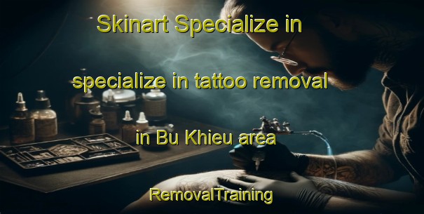 Skinart Specialize in specialize in tattoo removal in Bu Khieu area | RemovalTraining | RemovalClasses | SkinartTraining-Vietnam