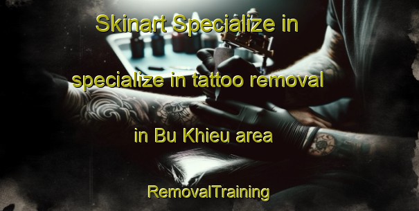 Skinart Specialize in specialize in tattoo removal in Bu Khieu area | RemovalTraining | RemovalClasses | SkinartTraining-Vietnam