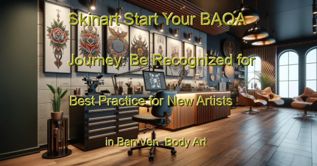 Skinart Start Your BAQA Journey: Be Recognized for Best Practice for New Artists in Ban Ven | Body Art Qualification Authority | BAQA-Vietnam