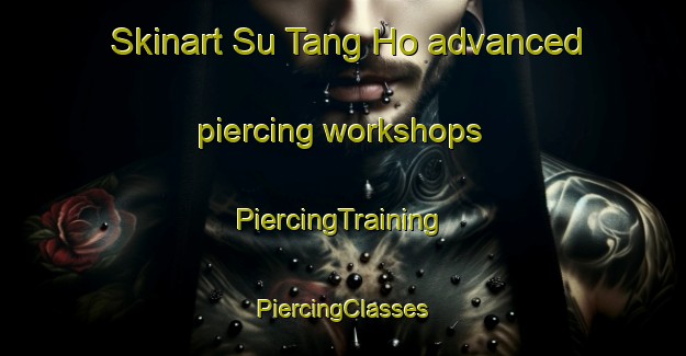 Skinart Su Tang Ho advanced piercing workshops | #PiercingTraining #PiercingClasses #SkinartTraining-Vietnam