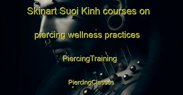 Skinart Suoi Kinh courses on piercing wellness practices | #PiercingTraining #PiercingClasses #SkinartTraining-Vietnam