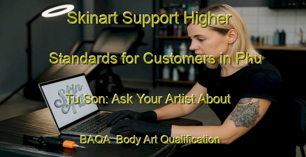 Skinart Support Higher Standards for Customers in Phu Tu Son: Ask Your Artist About BAQA | Body Art Qualification Authority | BAQA-Vietnam