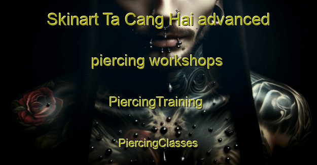 Skinart Ta Cang Hai advanced piercing workshops | #PiercingTraining #PiercingClasses #SkinartTraining-Vietnam