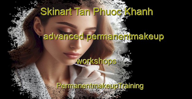 Skinart Tan Phuoc Khanh advanced permanentmakeup workshops | #PermanentmakeupTraining #PermanentmakeupClasses #SkinartTraining-Vietnam