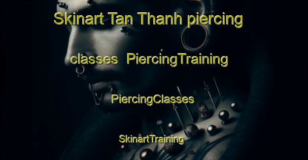 Skinart Tan Thanh piercing classes | #PiercingTraining #PiercingClasses #SkinartTraining-Vietnam