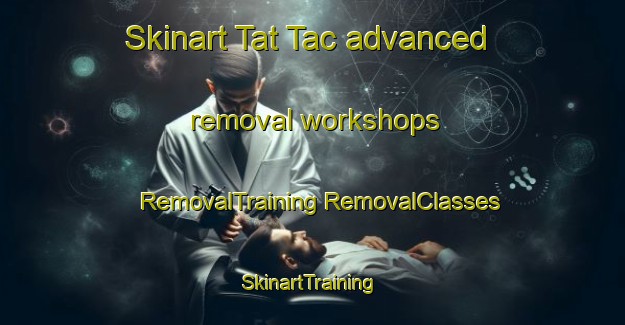 Skinart Tat Tac advanced removal workshops | #RemovalTraining #RemovalClasses #SkinartTraining-Vietnam