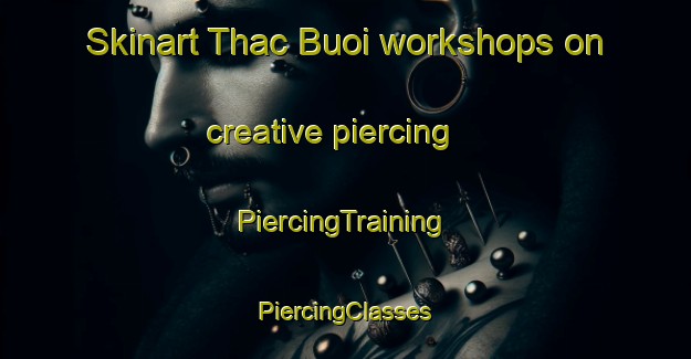 Skinart Thac Buoi workshops on creative piercing | #PiercingTraining #PiercingClasses #SkinartTraining-Vietnam