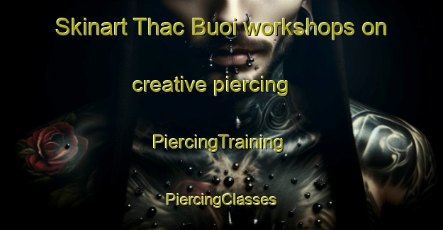 Skinart Thac Buoi workshops on creative piercing | #PiercingTraining #PiercingClasses #SkinartTraining-Vietnam