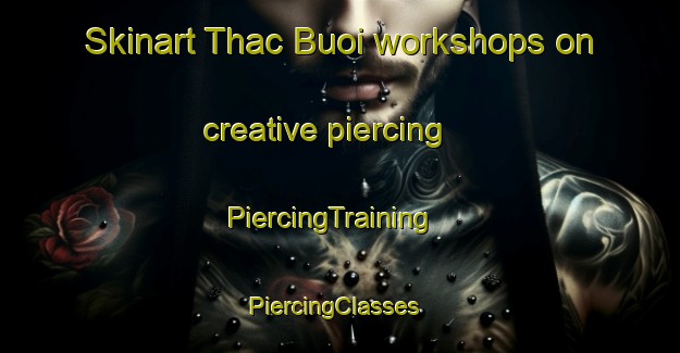 Skinart Thac Buoi workshops on creative piercing | PiercingTraining | PiercingClasses | SkinartTraining-Vietnam