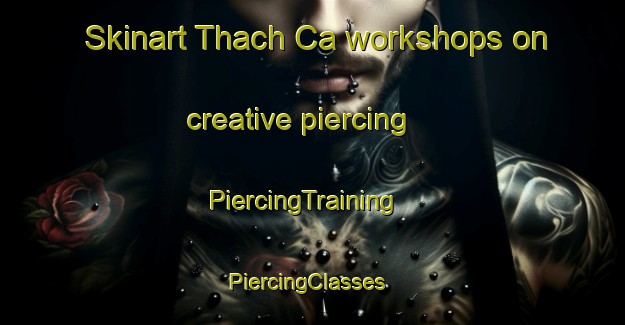 Skinart Thach Ca workshops on creative piercing | PiercingTraining | PiercingClasses | SkinartTraining-Vietnam