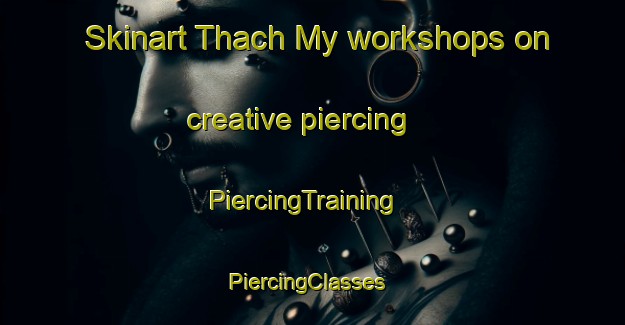Skinart Thach My workshops on creative piercing | PiercingTraining | PiercingClasses | SkinartTraining-Vietnam