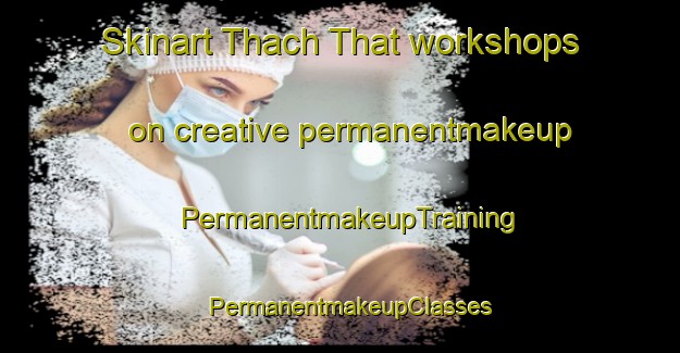 Skinart Thach That workshops on creative permanentmakeup | PermanentmakeupTraining | PermanentmakeupClasses | SkinartTraining-Vietnam