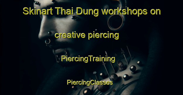 Skinart Thai Dung workshops on creative piercing | PiercingTraining | PiercingClasses | SkinartTraining-Vietnam