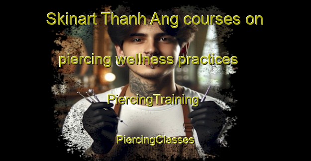 Skinart Thanh Ang courses on piercing wellness practices | #PiercingTraining #PiercingClasses #SkinartTraining-Vietnam