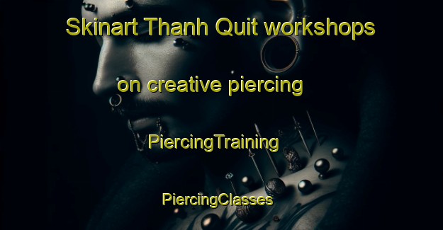 Skinart Thanh Quit workshops on creative piercing | PiercingTraining | PiercingClasses | SkinartTraining-Vietnam