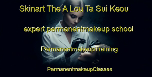 Skinart The A Lou Ta Sui Keou expert permanentmakeup school | #PermanentmakeupTraining #PermanentmakeupClasses #SkinartTraining-Vietnam