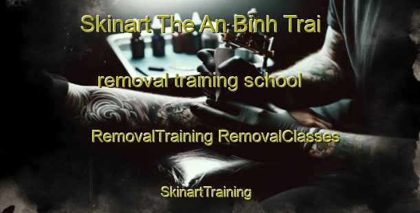 Skinart The An Binh Trai removal training school | #RemovalTraining #RemovalClasses #SkinartTraining-Vietnam