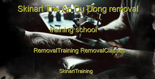 Skinart The An Du Dong removal training school | #RemovalTraining #RemovalClasses #SkinartTraining-Vietnam