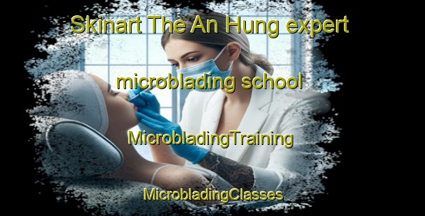 Skinart The An Hung expert microblading school | #MicrobladingTraining #MicrobladingClasses #SkinartTraining-Vietnam