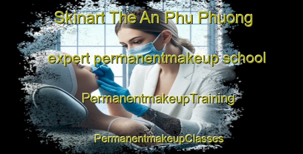 Skinart The An Phu Phuong expert permanentmakeup school | #PermanentmakeupTraining #PermanentmakeupClasses #SkinartTraining-Vietnam