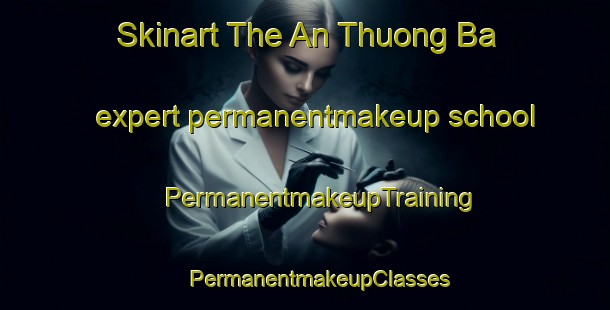 Skinart The An Thuong Ba expert permanentmakeup school | #PermanentmakeupTraining #PermanentmakeupClasses #SkinartTraining-Vietnam