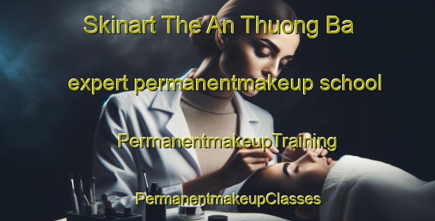 Skinart The An Thuong Ba expert permanentmakeup school | #PermanentmakeupTraining #PermanentmakeupClasses #SkinartTraining-Vietnam