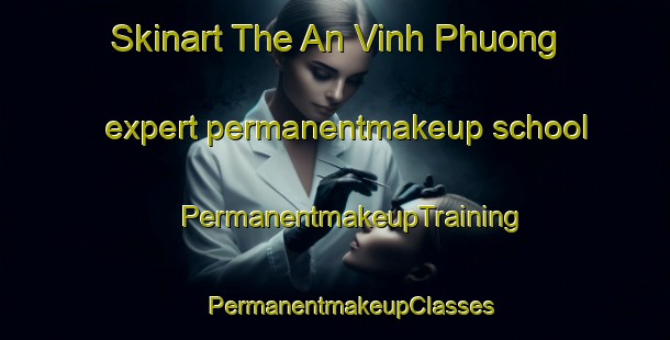 Skinart The An Vinh Phuong expert permanentmakeup school | #PermanentmakeupTraining #PermanentmakeupClasses #SkinartTraining-Vietnam