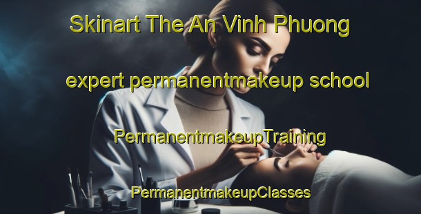 Skinart The An Vinh Phuong expert permanentmakeup school | #PermanentmakeupTraining #PermanentmakeupClasses #SkinartTraining-Vietnam