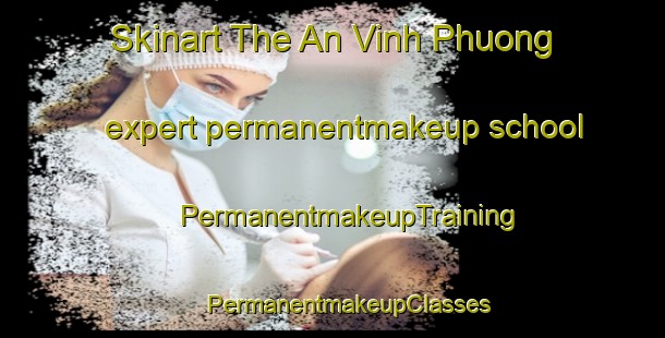 Skinart The An Vinh Phuong expert permanentmakeup school | #PermanentmakeupTraining #PermanentmakeupClasses #SkinartTraining-Vietnam