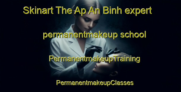 Skinart The Ap An Binh expert permanentmakeup school | #PermanentmakeupTraining #PermanentmakeupClasses #SkinartTraining-Vietnam