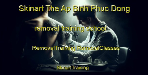 Skinart The Ap Binh Phuc Dong removal training school | #RemovalTraining #RemovalClasses #SkinartTraining-Vietnam