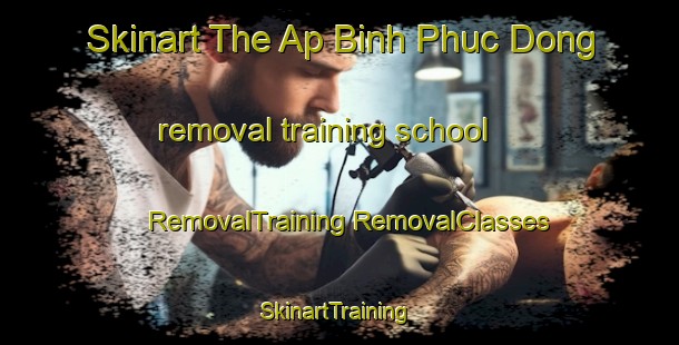 Skinart The Ap Binh Phuc Dong removal training school | #RemovalTraining #RemovalClasses #SkinartTraining-Vietnam