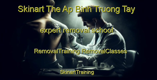 Skinart The Ap Binh Truong Tay expert removal school | #RemovalTraining #RemovalClasses #SkinartTraining-Vietnam