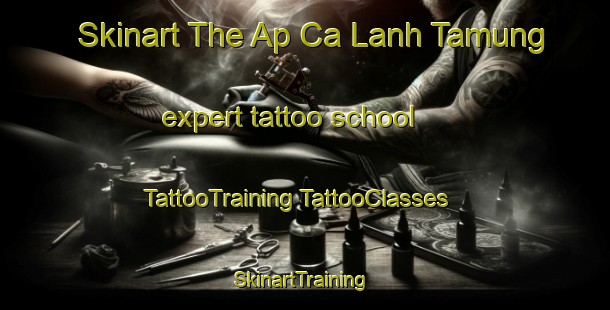 Skinart The Ap Ca Lanh Tamung expert tattoo school | #TattooTraining #TattooClasses #SkinartTraining-Vietnam