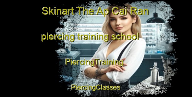 Skinart The Ap Cai Ran piercing training school | #PiercingTraining #PiercingClasses #SkinartTraining-Vietnam