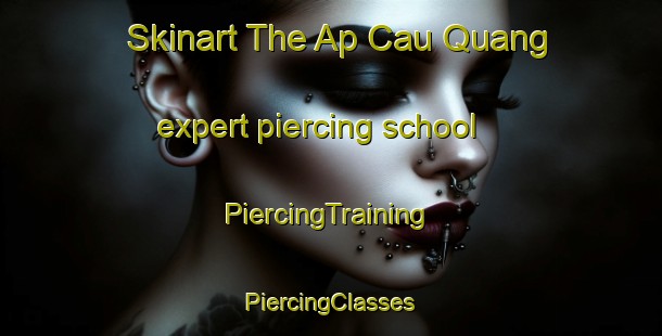 Skinart The Ap Cau Quang expert piercing school | #PiercingTraining #PiercingClasses #SkinartTraining-Vietnam