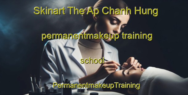 Skinart The Ap Chanh Hung permanentmakeup training school | PermanentmakeupTraining | PermanentmakeupClasses | SkinartTraining-Vietnam