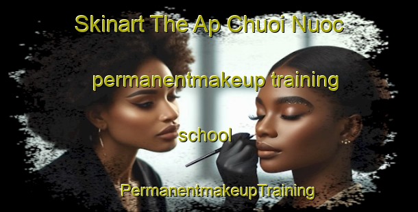 Skinart The Ap Chuoi Nuoc permanentmakeup training school | #PermanentmakeupTraining #PermanentmakeupClasses #SkinartTraining-Vietnam