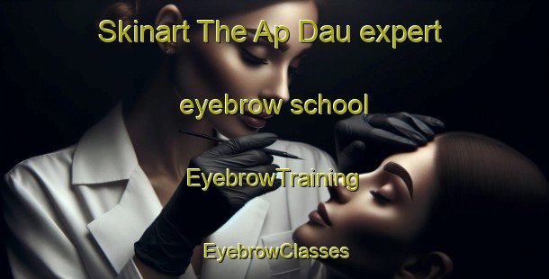 Skinart The Ap Dau expert eyebrow school | EyebrowTraining | EyebrowClasses | SkinartTraining-Vietnam
