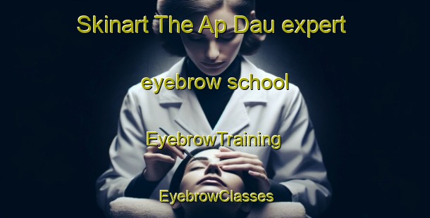 Skinart The Ap Dau expert eyebrow school | EyebrowTraining | EyebrowClasses | SkinartTraining-Vietnam