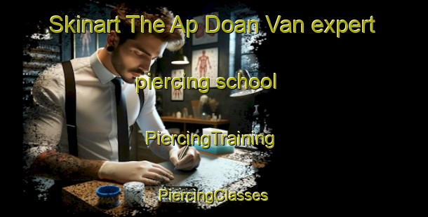 Skinart The Ap Doan Van expert piercing school | #PiercingTraining #PiercingClasses #SkinartTraining-Vietnam