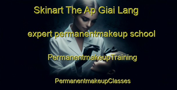 Skinart The Ap Giai Lang expert permanentmakeup school | #PermanentmakeupTraining #PermanentmakeupClasses #SkinartTraining-Vietnam